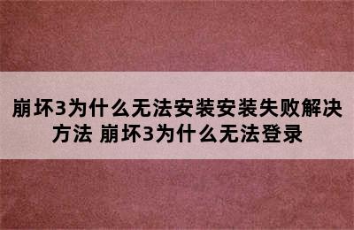 崩坏3为什么无法安装安装失败解决方法 崩坏3为什么无法登录